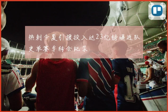 热刺今夏引援投入达23亿镑逼近队史单赛季转会纪录