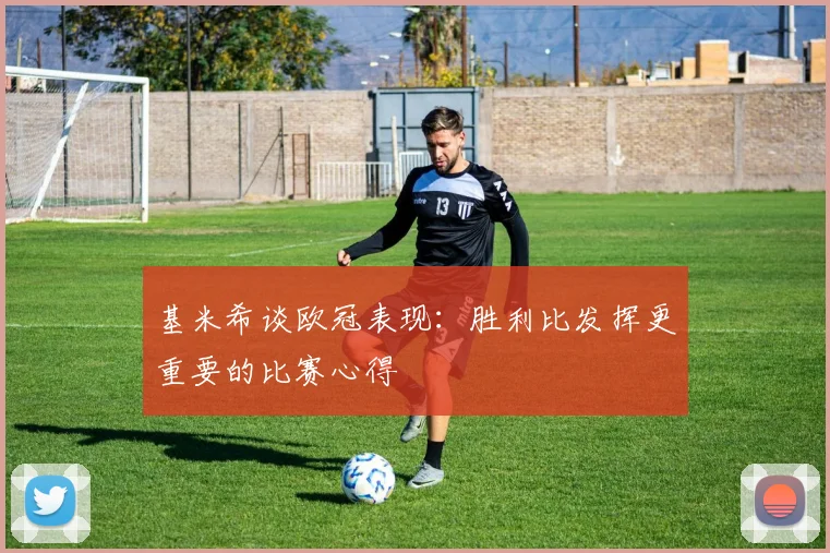 基米希谈欧冠表现：胜利比发挥更重要的比赛心得