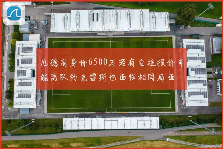 厄德高身价6500万若有合适报价可能离队约克雷斯也面临相同局面