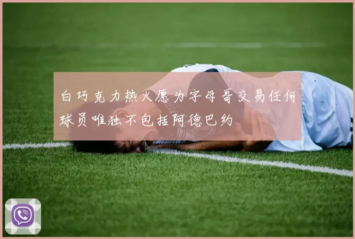 白巧克力热火愿为字母哥交易任何球员唯独不包括阿德巴约
