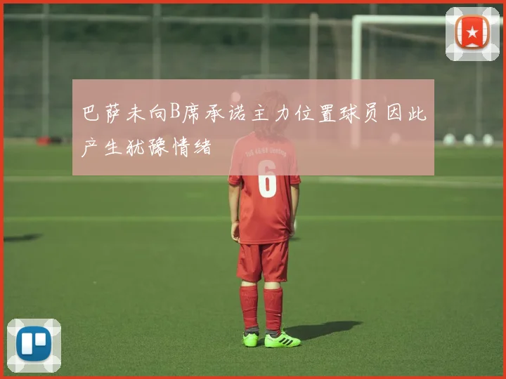 巴萨未向B席承诺主力位置球员因此产生犹豫情绪