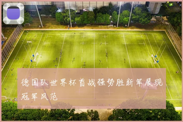 德国队世界杯首战强势胜新军展现冠军风范