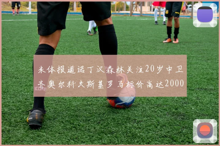 米体报道诺丁汉森林关注20岁中卫齐奥尔科夫斯基罗马标价高达2000万欧元